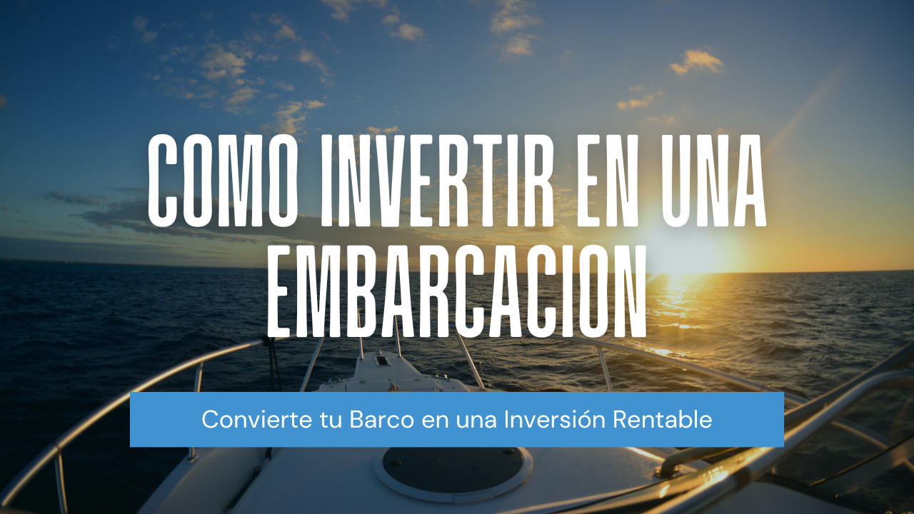 Cómo Invertir en una Embarcación y Rentabilizar tu Compra